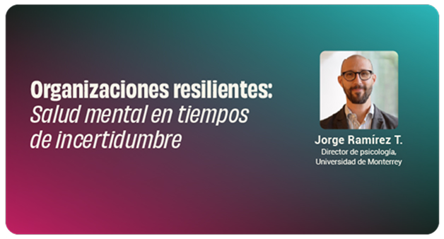 Banner con el título 'Organizaciones resilientes: Salud mental en tiempos de incertidumbre', con la foto de Jorge Ramírez T., director de psicología de la Universidad de Monterrey.