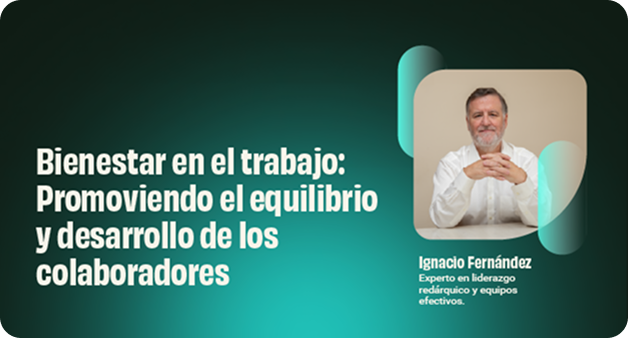 Banner del webinar “Bienestar en el trabajo: Promoviendo el equilibrio y desarrollo de los colaboradores”, con Ignacio Fernández, experto en liderazgo redárquico y equipos efectivos.
